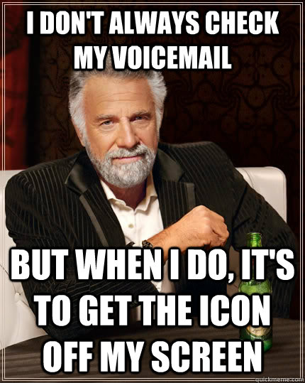 I don't always check my voicemail But when I do, it's to get the icon off my screen  The Most Interesting Man In The World