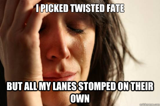I picked Twisted Fate but all my lanes stomped on their own  First World Problems