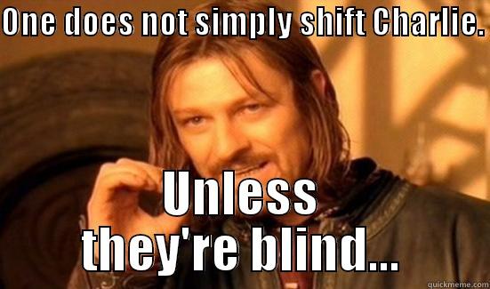 ONE DOES NOT SIMPLY SHIFT CHARLIE.  UNLESS THEY'RE BLIND... Boromir