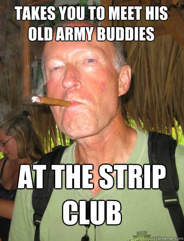 takes you to meet his old army buddies At the strip club  