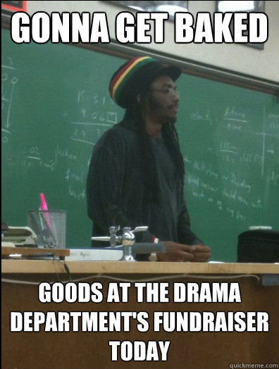 gonna get baked goods at the drama department's fundraiser today - gonna get baked goods at the drama department's fundraiser today  Rasta Science Teacher