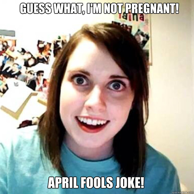 Guess what, I'm not pregnant! April fools joke!  OAG 2