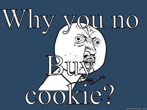 WHY YOU NO  BUY COOKIE? Y U No