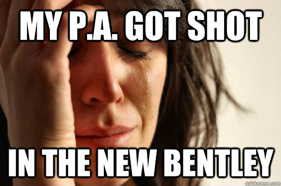 my p.a. got shot in the new bentley  First World Problems