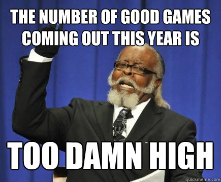 The number of good games coming out this year is too damn high  Too Damn High