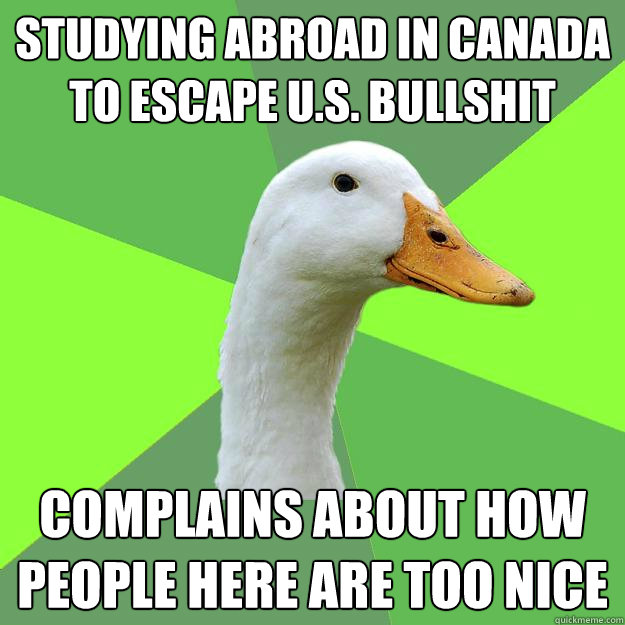 StudyING abroad in Canada to escape U.S. bullshit Complains about how people HERE are too nice  Biology Student Duck