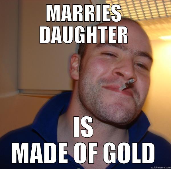 MARRIES DAUGHTER IS MADE OF GOLD Good Guy Greg 
