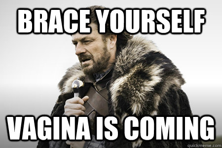 Brace yourself Vagina is coming - Brace yourself Vagina is coming  Bday game of thrones