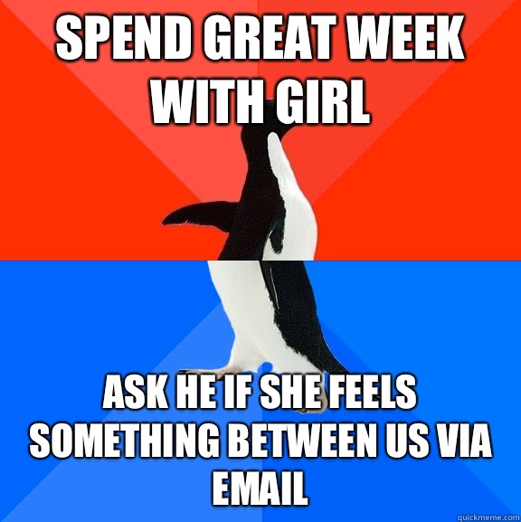 Spend great week with girl Ask he if she feels something between us via email  Socially Awesome Awkward Penguin