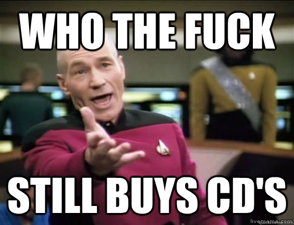 who the fuck still buys cd's  Annoyed Picard HD