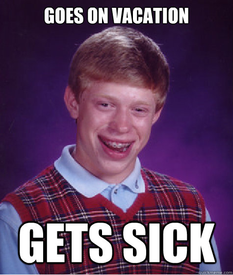 Goes on Vacation Gets sick  Bad Luck Brian