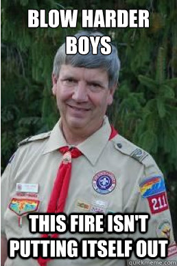 Blow harder boys This fire isn't putting itself out  Harmless Scout Leader