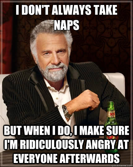 I don't always take naps But when i do, I make sure i'm ridiculously angry at everyone afterwards - I don't always take naps But when i do, I make sure i'm ridiculously angry at everyone afterwards  TheMostInterestingManInTheWorld