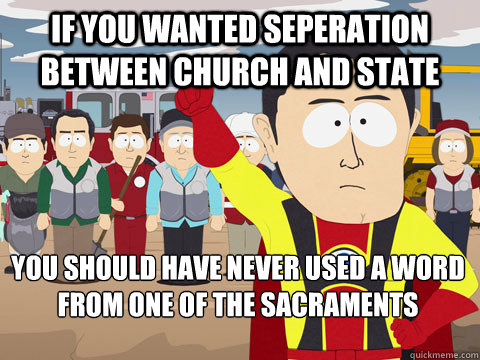 if you wanted seperation between church and state you should have never used a word from one of the sacraments   Captain Hindsight