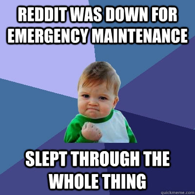 Reddit was down for emergency maintenance  slept through the whole thing  Success Kid