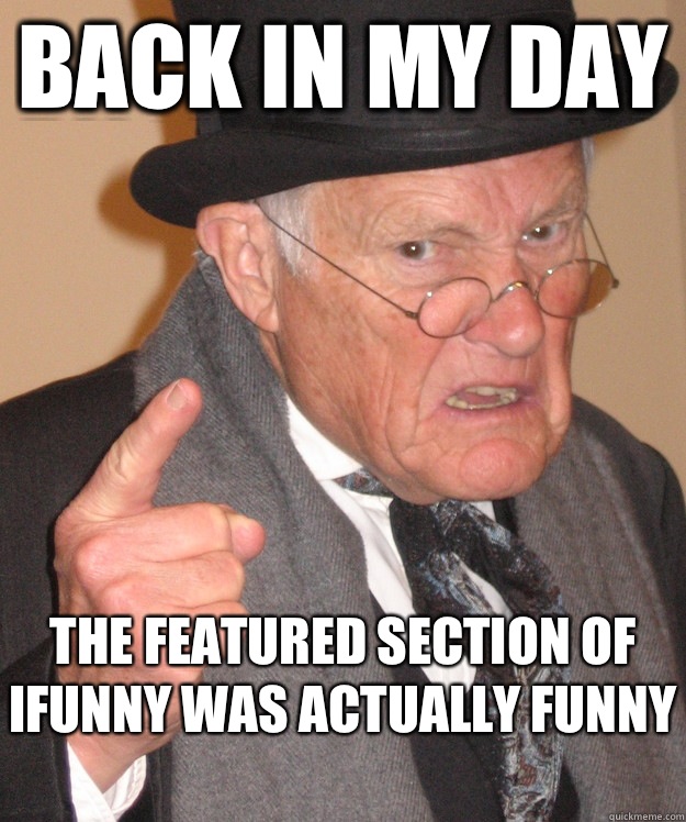 Back in my day The featured section of ifunny was actually funny  - Back in my day The featured section of ifunny was actually funny   Angry Old Man