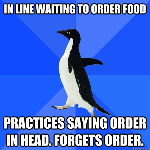 In line waiting to order food practices saying order in head. Forgets order.  Socially Awkward Penguin