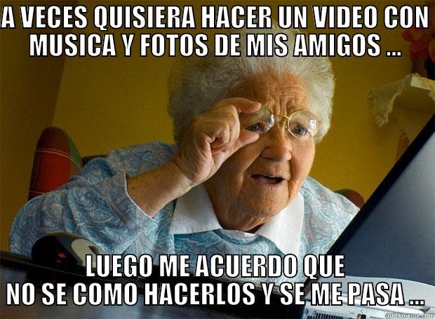 A VECES QUISIERA HACER UN VIDEO CON MUSICA Y FOTOS DE MIS AMIGOS ... LUEGO ME ACUERDO QUE NO SE COMO HACERLOS Y SE ME PASA ... Grandma finds the Internet