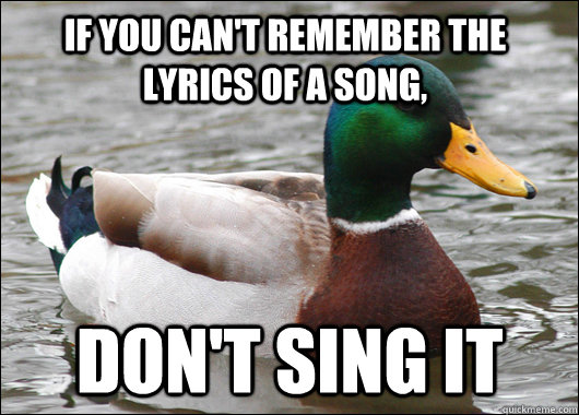 If you can't remember the lyrics of a song, don't sing it  Actual Advice Mallard