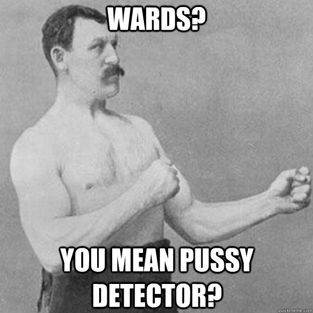 Wards? YOU MEAN PUSSY DETECTOR?  overly manly man