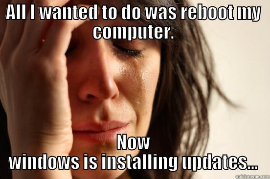 ALL I WANTED TO DO WAS REBOOT MY COMPUTER. NOW WINDOWS IS INSTALLING UPDATES... First World Problems