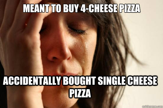 Meant to buy 4-cheese pizza Accidentally bought single cheese pizza  FirstWorldProblems