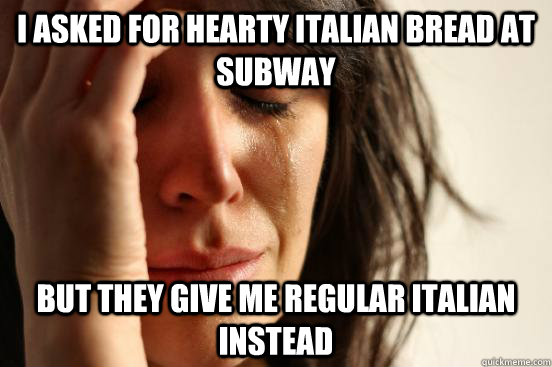 I asked for Hearty Italian bread at Subway But they give me regular italian instead  First World Problems