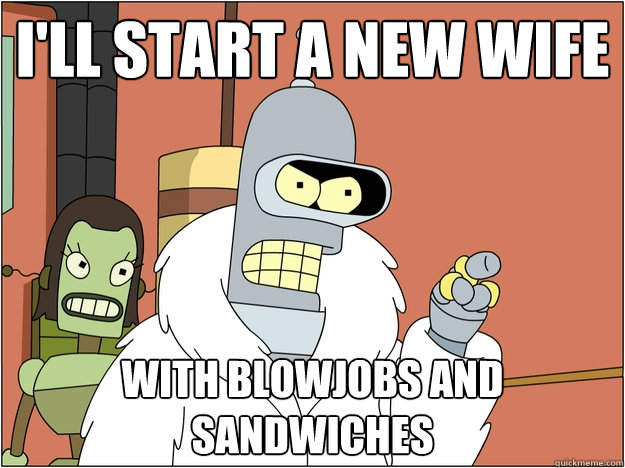 I'll start a new wife WITH BLOWJOBS AND SANDWICHES  BENDER STATE MEET