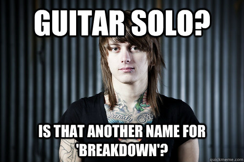 Guitar solo? Is that another name for 'Breakdown'? - Guitar solo? Is that another name for 'Breakdown'?  Ben Bruce