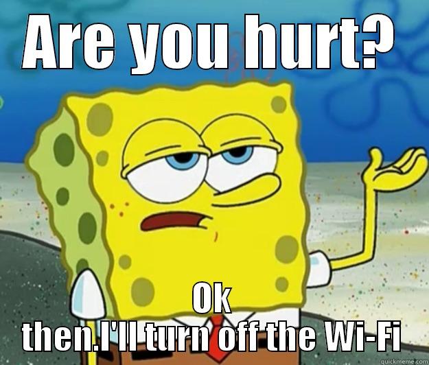 ARE YOU HURT? OK THEN.I'LL TURN OFF THE WI-FI Tough Spongebob