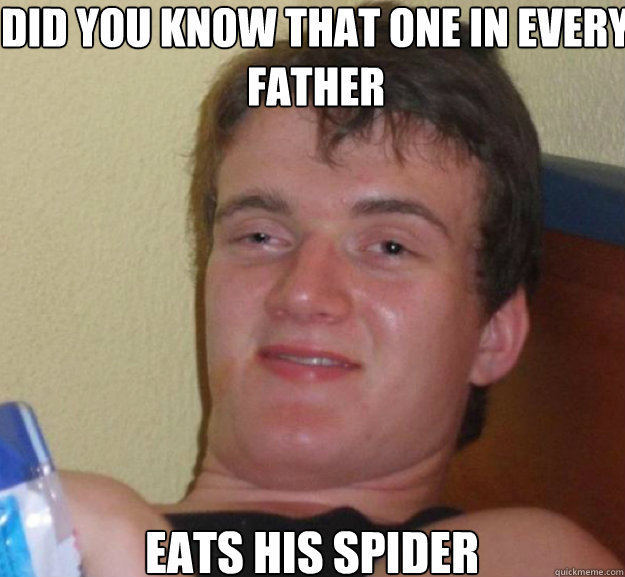 Did you know that one in every father  eats his spider  ten guy