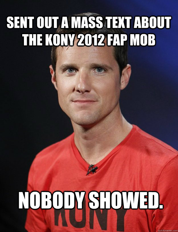 sent out a mass text about the kony 2012 fap mob nobody showed. - sent out a mass text about the kony 2012 fap mob nobody showed.  Creeper Jason Russell