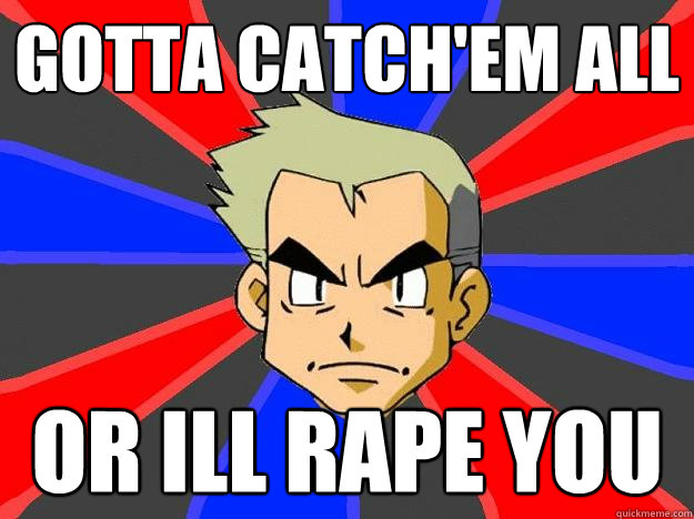 Gotta Catch'em All Or ill rape you  Professor Oak