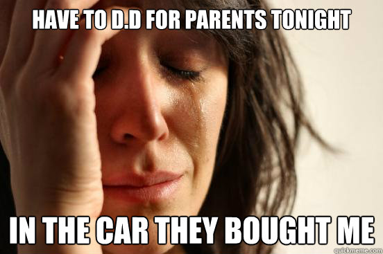Have to d.d for parents tonight in the car they bought me  First World Problems