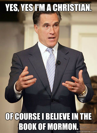 Yes, yes I'm a christian. of course I believe in the book of mormon.  Relatable Romney
