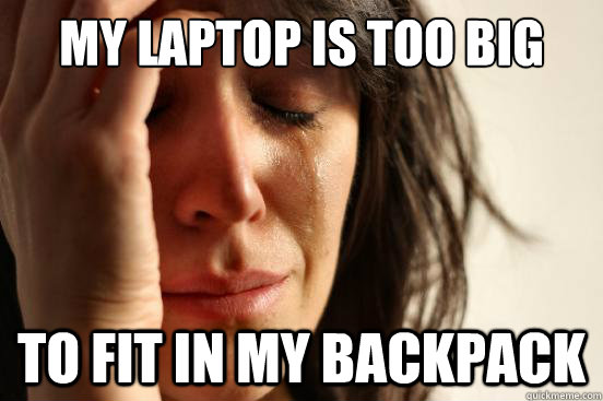 My Laptop is too big To Fit in my Backpack  First World Problems