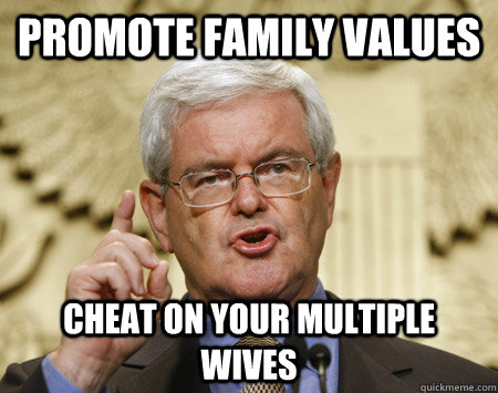 Promote family values Cheat on your multiple wives - Promote family values Cheat on your multiple wives  Newt Gingrich Idea man