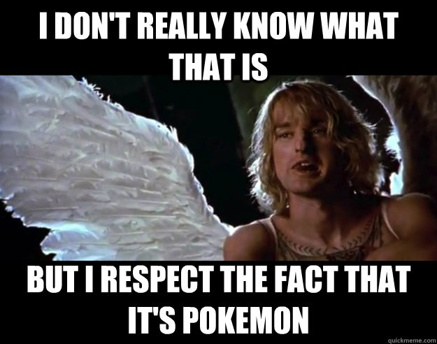 I DON'T really know what that is But I respect the fact that it's pokemon  