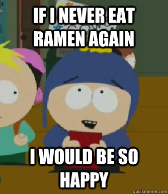 If I never eat Ramen again I would be so happy - If I never eat Ramen again I would be so happy  Craig - I would be so happy