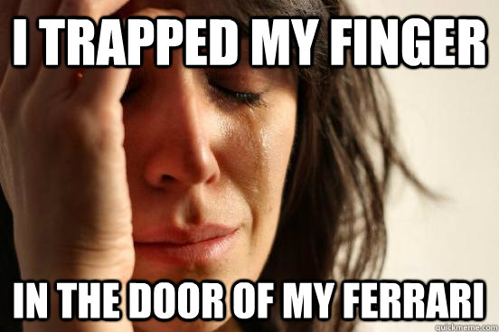 i trapped my finger in the door of my ferrari  First World Problems