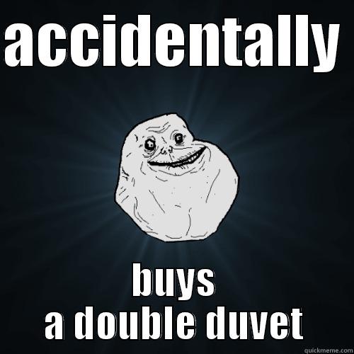 ACCIDENTALLY  BUYS A DOUBLE DUVET Forever Alone