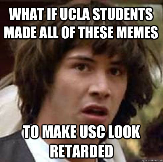 what if ucla students made all of these memes to make USC look retarded  conspiracy keanu