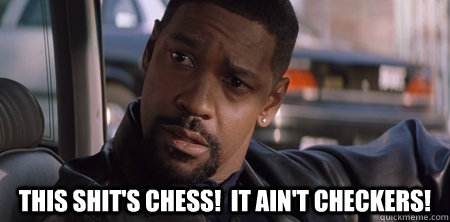  This shit's chess!  It ain't checkers! -  This shit's chess!  It ain't checkers!  Training Day Alonzo Checkers