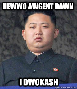 Hewwo Awgent Dawn I Dwokash  Fat Kim Jong-Un