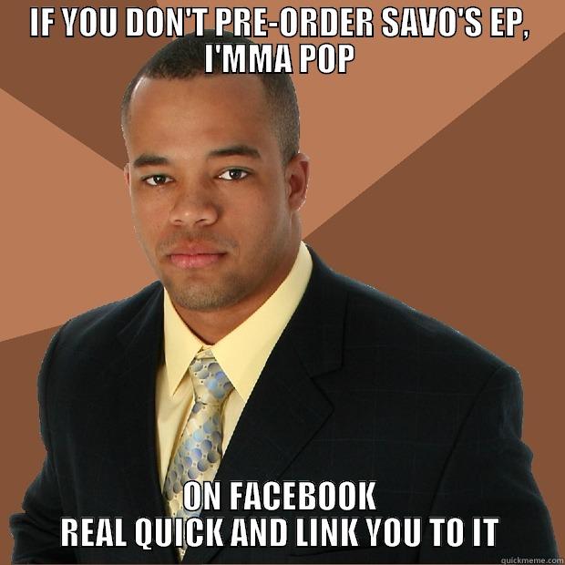 IF YOU DON'T PRE-ORDER SAVO'S EP, I'MMA POP ON FACEBOOK REAL QUICK AND LINK YOU TO IT Successful Black Man