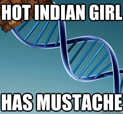 hot Indian girl has mustache  - hot Indian girl has mustache   Scumbag DNA