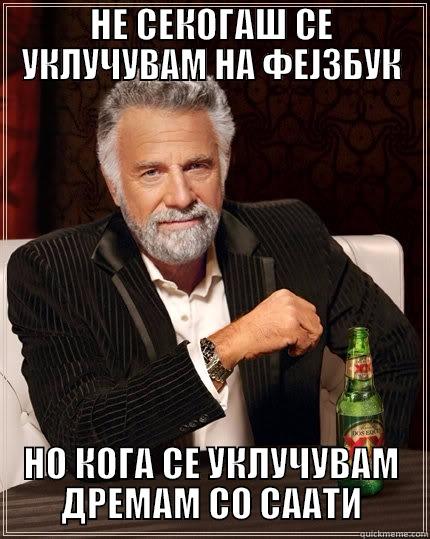 ЕХ ТОЈ ФЕЈЗБУК - НЕ СЕКОГАШ СЕ УКЛУЧУВАМ НА ФЕЈЗБУК НО КОГА СЕ УКЛУЧУВАМ ДРЕМАМ СО СААТИ The Most Interesting Man In The World