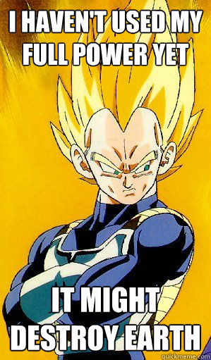 I haven't used my full power yet It might destroy earth - I haven't used my full power yet It might destroy earth  Arrogant Vegeta