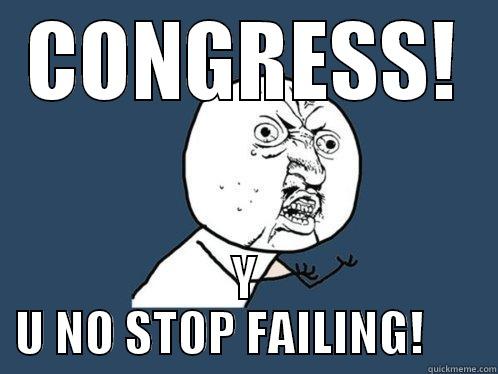 CONGRESS! Y U NO STOP FAILING!      Y U No