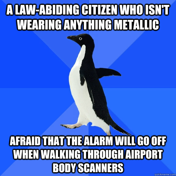 A law-abiding citizen who isn't wearing anything metallic afraid that the alarm will go off when walking through airport body scanners  Socially Awkward Penguin